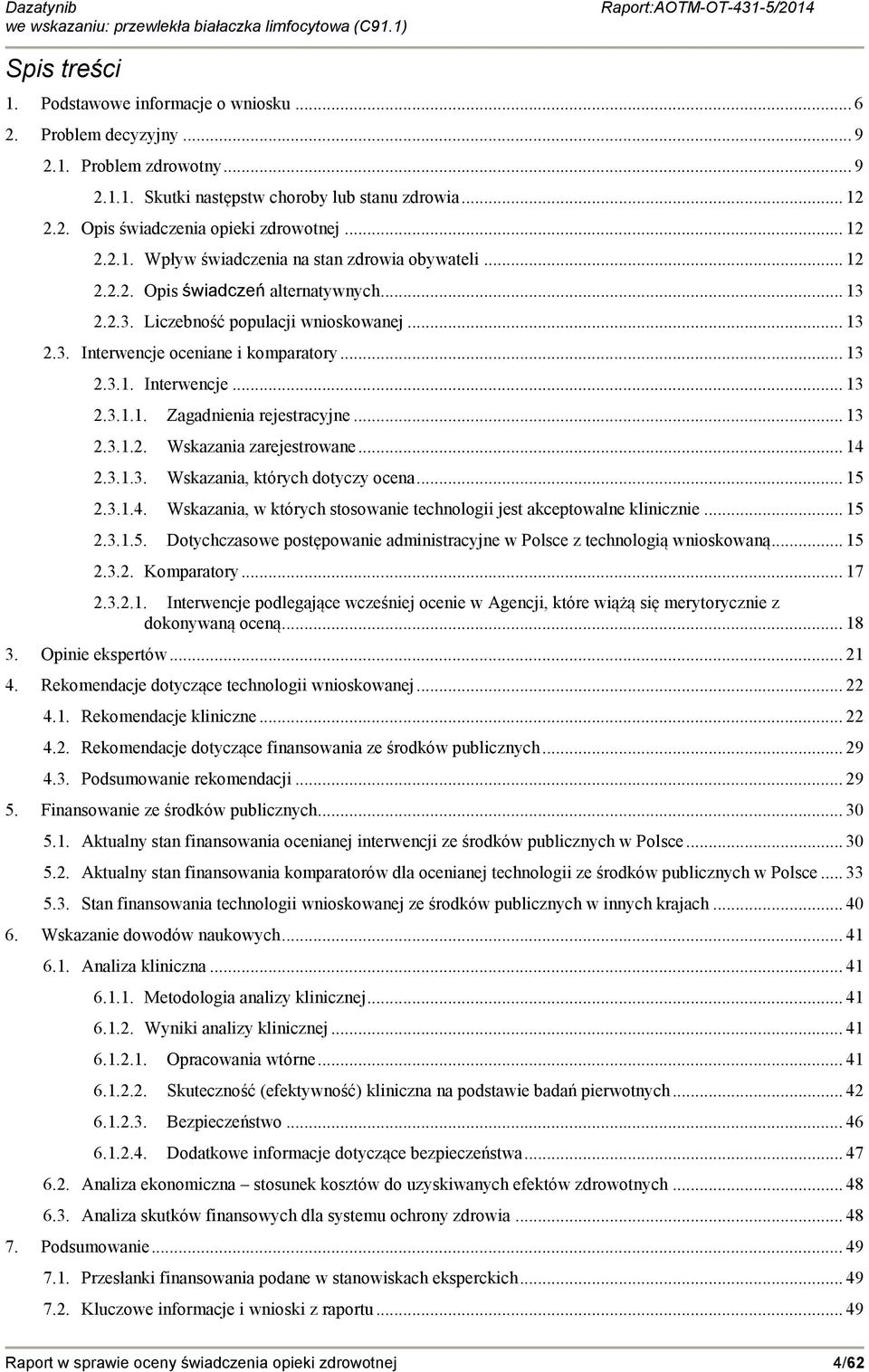 .. 13 2.3.1.2. Wskazania zarejestrowane... 14 2.3.1.3. Wskazania, których dotyczy ocena... 15 2.3.1.4. Wskazania, w których stosowanie technologii jest akceptowalne klinicznie... 15 2.3.1.5. Dotychczasowe postępowanie administracyjne w Polsce z technologią wnioskowaną.