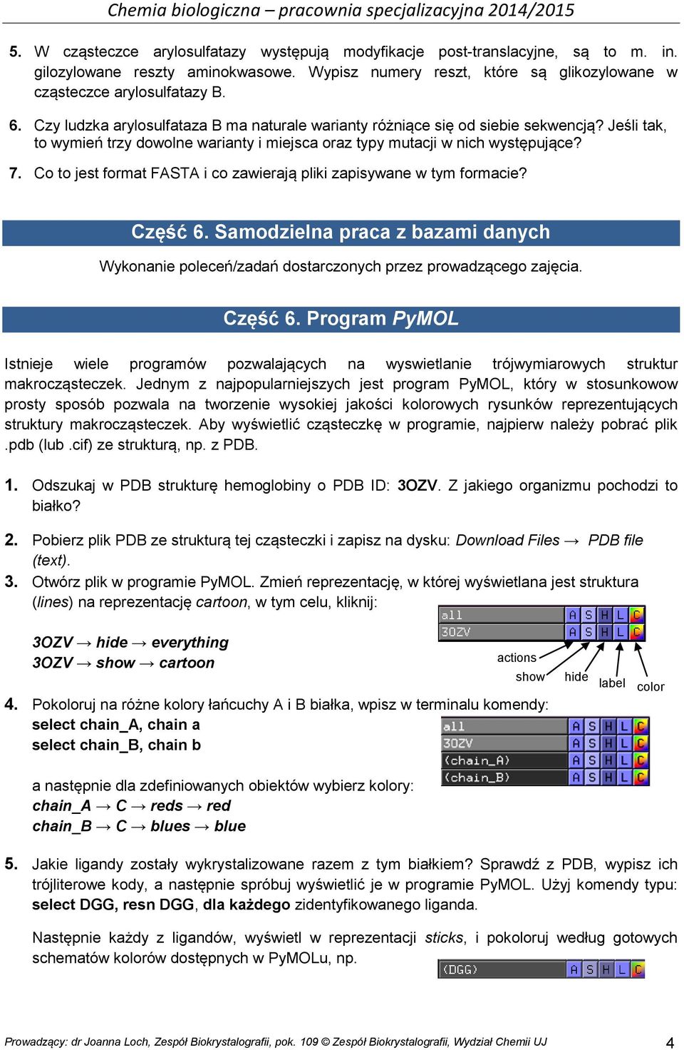 Co to jest format FASTA i co zawierają pliki zapisywane w tym formacie? Część 6. Samodzielna praca z bazami danych Wykonanie poleceń/zadań dostarczonych przez prowadzącego zajęcia. Część 6. Program PyMOL Istnieje wiele programów pozwalających na wyswietlanie trójwymiarowych struktur makrocząsteczek.