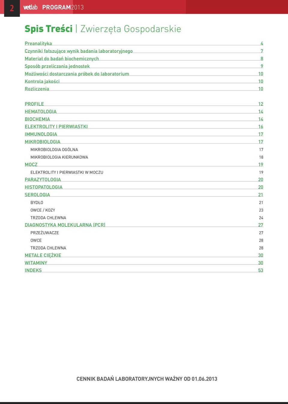 MIKROBIOLOGIA 17 MIKROBIOLOGIA OGÓLNA 17 MIKROBIOLOGIA KIERUNKOWA 18 MOCZ 19 ELEKTROLITY I PIERWIASTKI W MOCZU 19 PARAZYTOLOGIA 20 HISTOPATOLOGIA 20 SEROLOGIA 21 BYDŁO 21 OWCE /