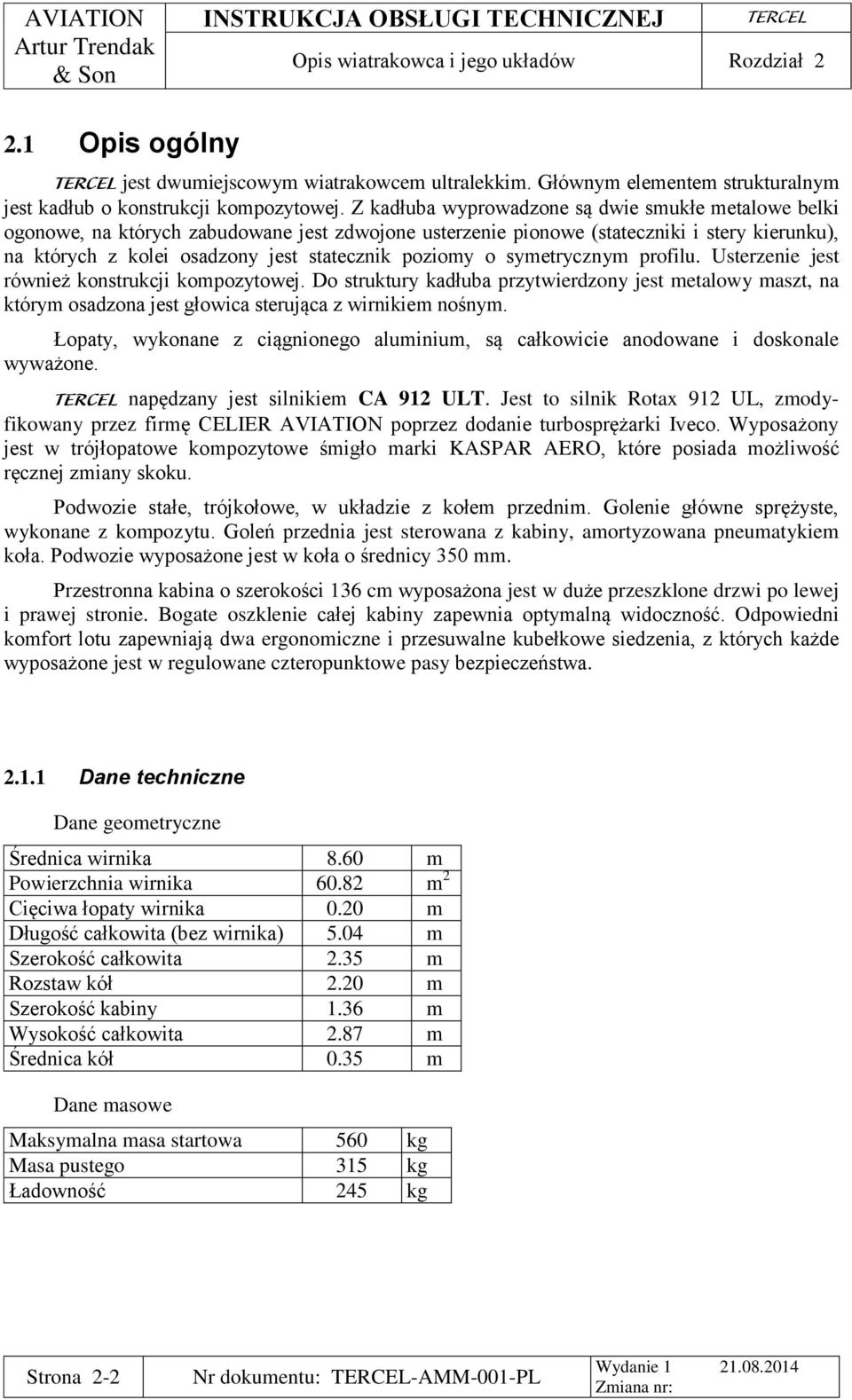 poziomy o symetrycznym profilu. Usterzenie jest również konstrukcji kompozytowej. Do struktury kadłuba przytwierdzony jest metalowy maszt, na którym osadzona jest głowica sterująca z wirnikiem nośnym.