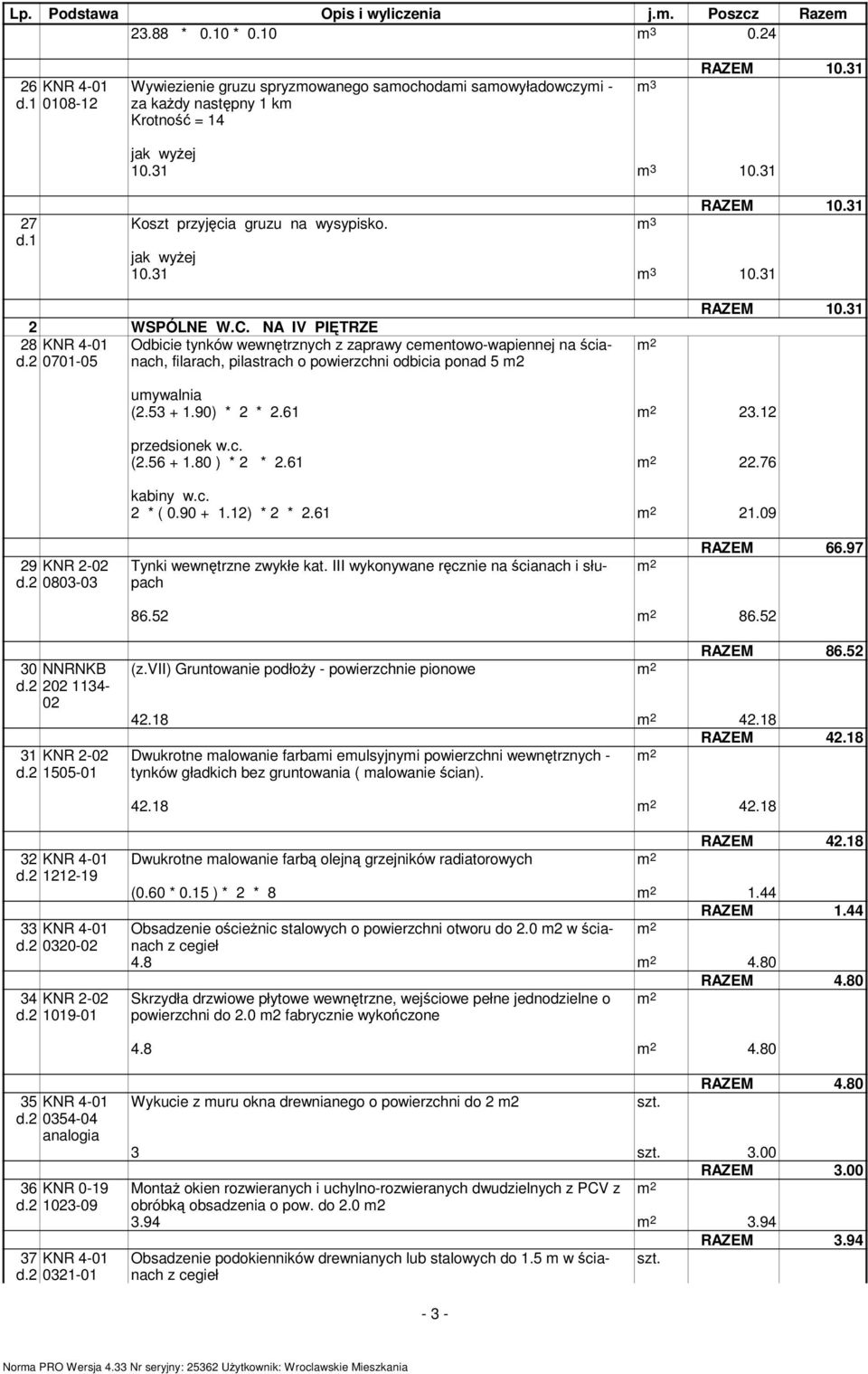 80 ) * 2 * 2.61 22.76 kabiny w.c. 2 * ( 0.90 + 1.12) * 2 * 2.61 21.09 29 KNR 2- d.2 0803-03 Tynki wewnętrzne zwykłe kat. III wykonywane ręcznie na ścianach i słupach RAZEM 66.97 86.52 86.