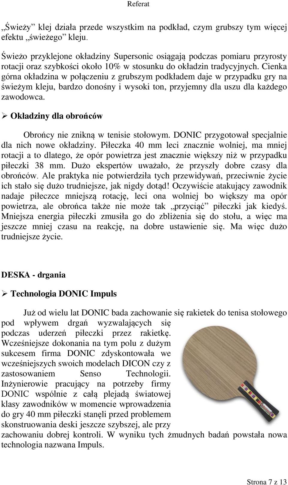 Cienka górna okładzina w połączeniu z grubszym podkładem daje w przypadku gry na świeżym kleju, bardzo donośny i wysoki ton, przyjemny dla uszu dla każdego zawodowca.