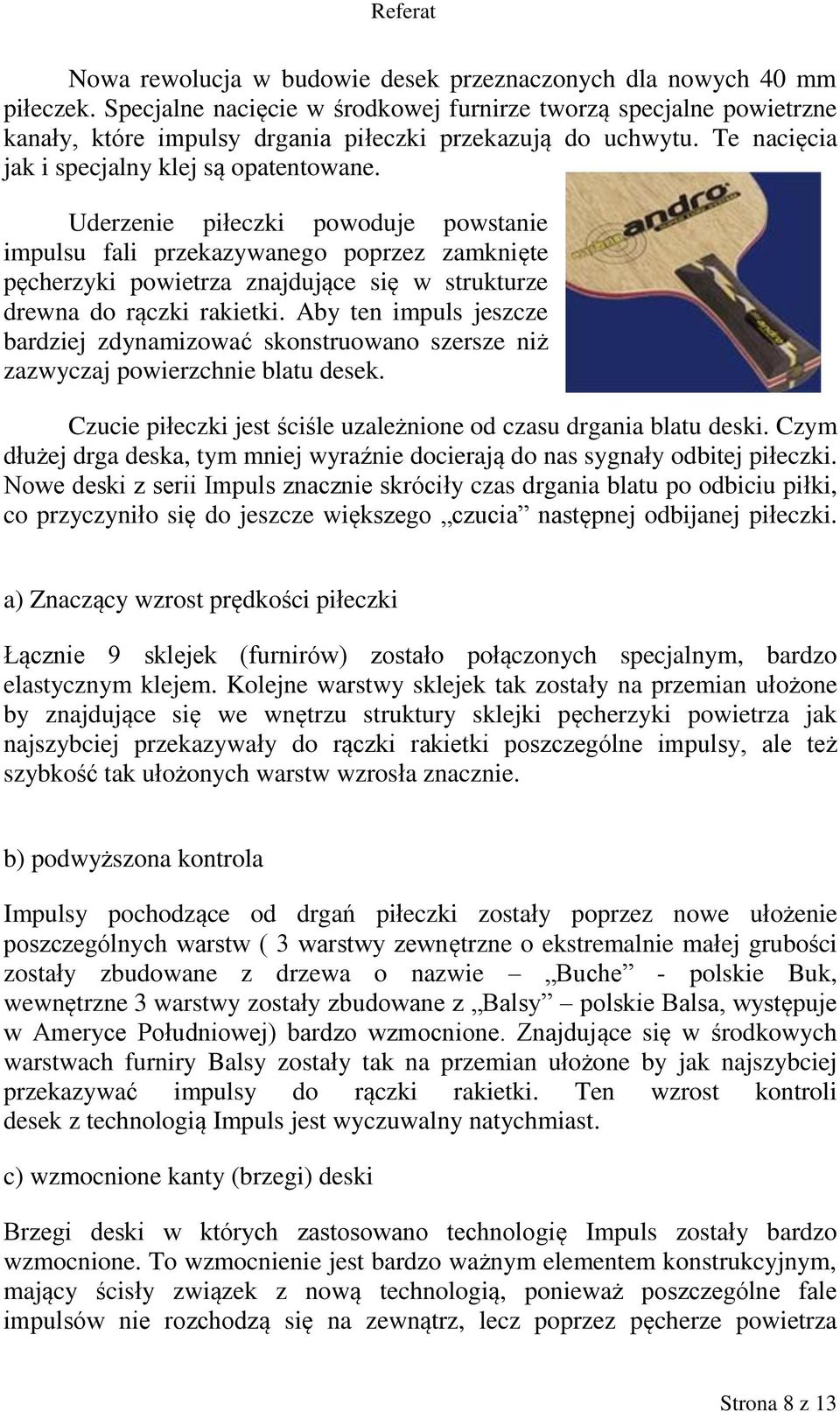 Uderzenie piłeczki powoduje powstanie impulsu fali przekazywanego poprzez zamknięte pęcherzyki powietrza znajdujące się w strukturze drewna do rączki rakietki.