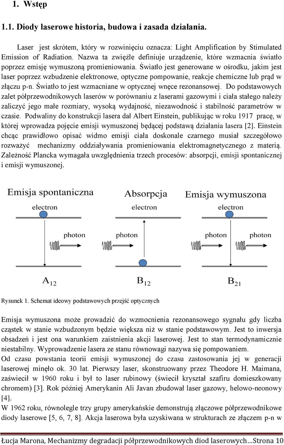 Światło jest generowane w ośrodku, jakim jest laser poprzez wzbudzenie elektronowe, optyczne pompowanie, reakcje chemiczne lub prąd w złączu p-n.