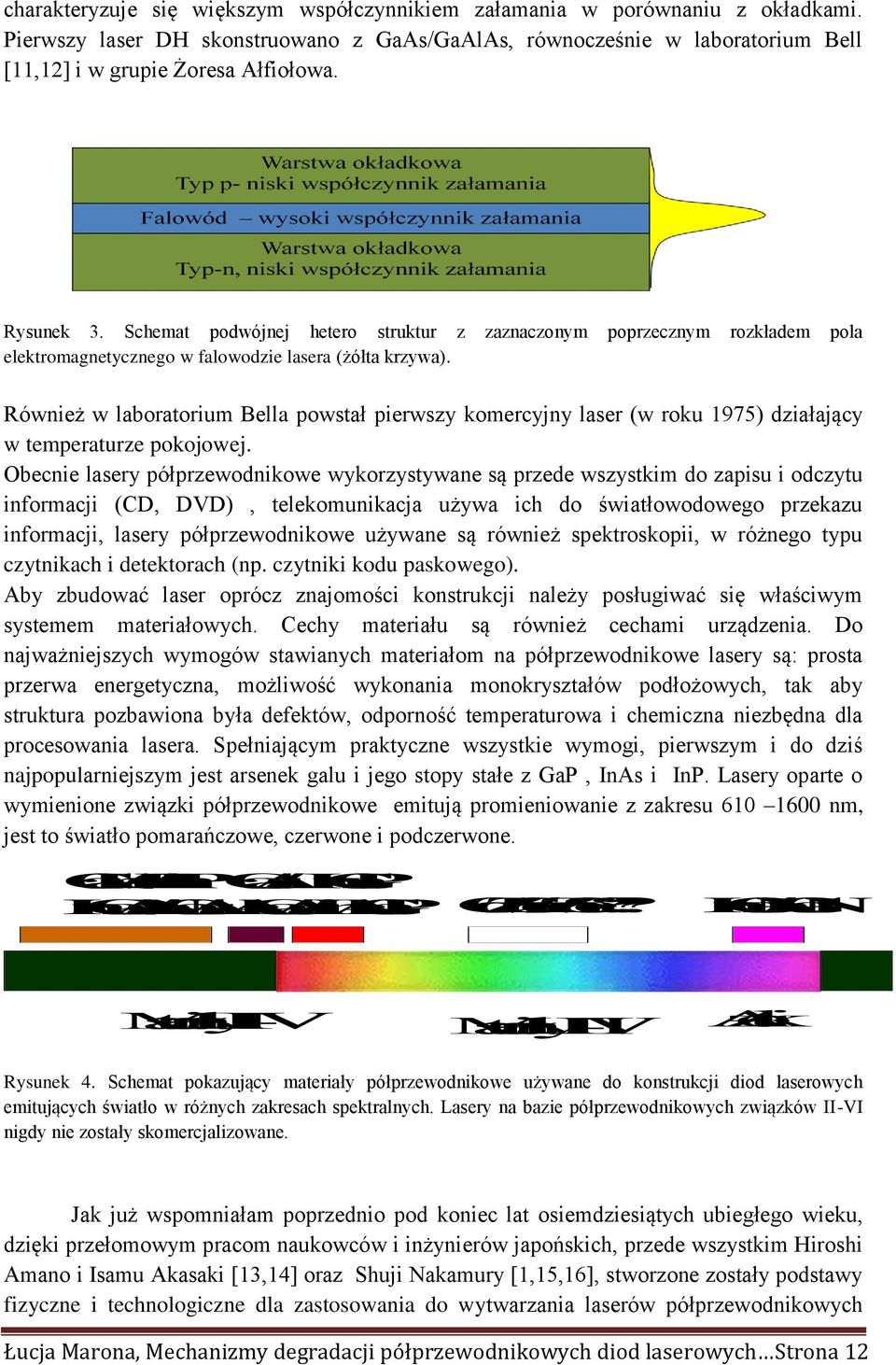 Również w laboratorium Bella powstał pierwszy komercyjny laser (w roku 1975) działający w temperaturze pokojowej.