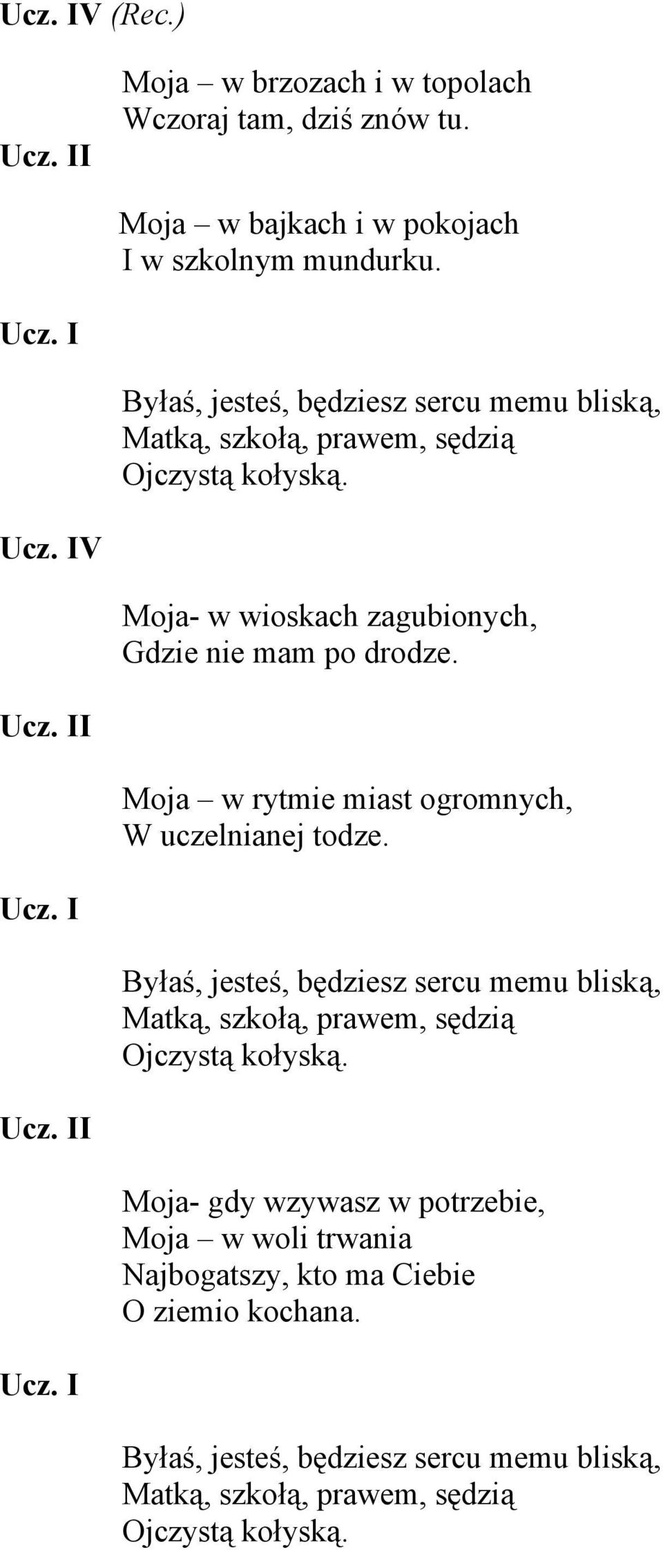 Moja w rytmie miast ogromnych, W uczelnianej todze. Byłaś, jesteś, będziesz sercu memu bliską, Matką, szkołą, prawem, sędzią Ojczystą kołyską.