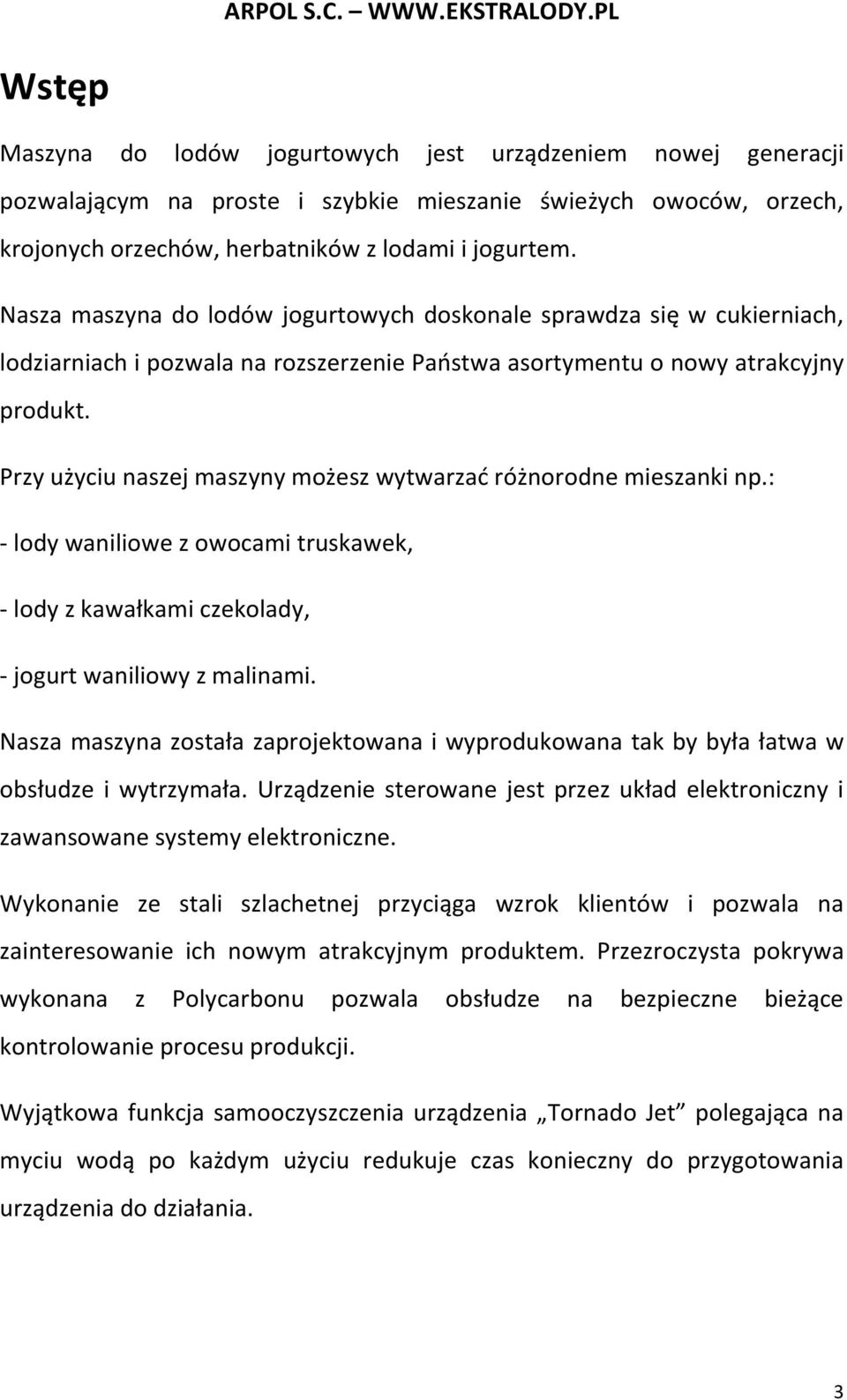 Przy użyciu naszej maszyny możesz wytwarzać różnorodne mieszanki np.: - lody waniliowe z owocami truskawek, - lody z kawałkami czekolady, - jogurt waniliowy z malinami.