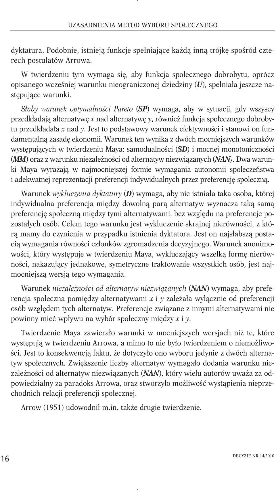 Słaby warunek optymalności Pareto (SP) wymaga, aby w sytuacji, gdy wszyscy przedkładają alternatywę x nad alternatywę y, również funkcja społecznego dobrobytu przedkładała x nad y.