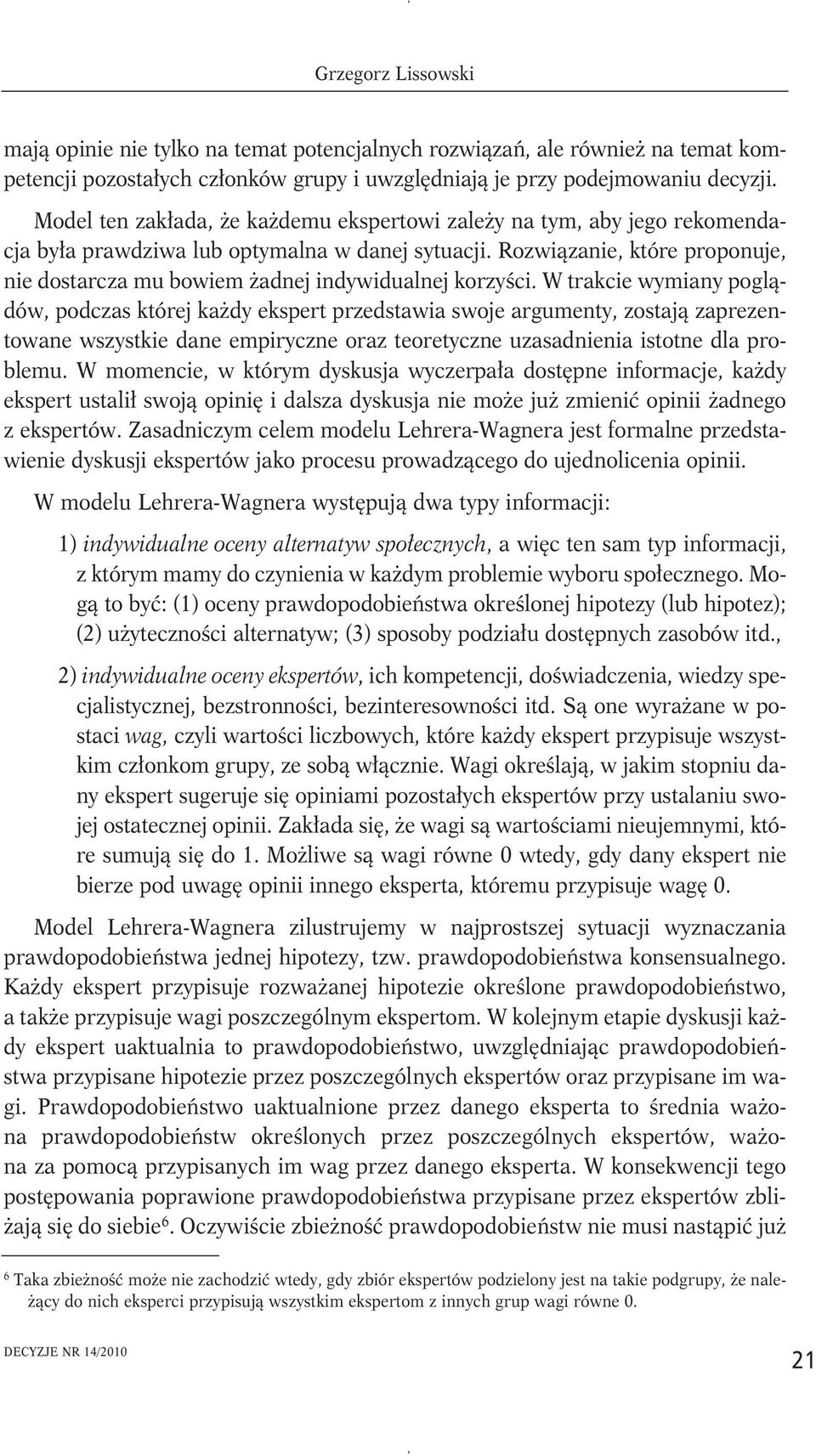 Rozwiązanie, które proponuje, nie dostarcza mu bowiem żadnej indywidualnej korzyści.