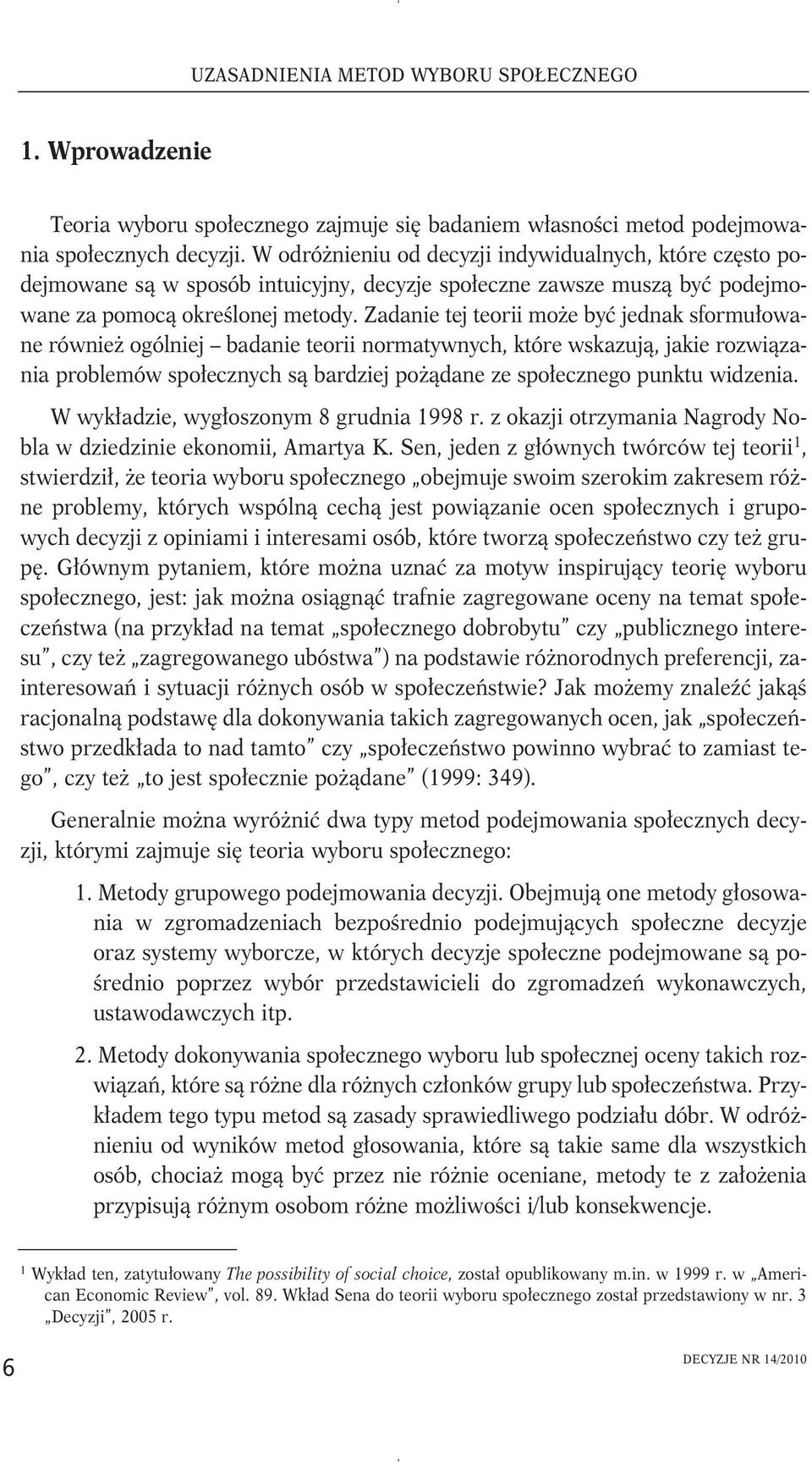 Zadanie tej teorii może być jednak sformułowane również ogólniej badanie teorii normatywnych, które wskazują, jakie rozwiązania problemów społecznych są bardziej pożądane ze społecznego punktu