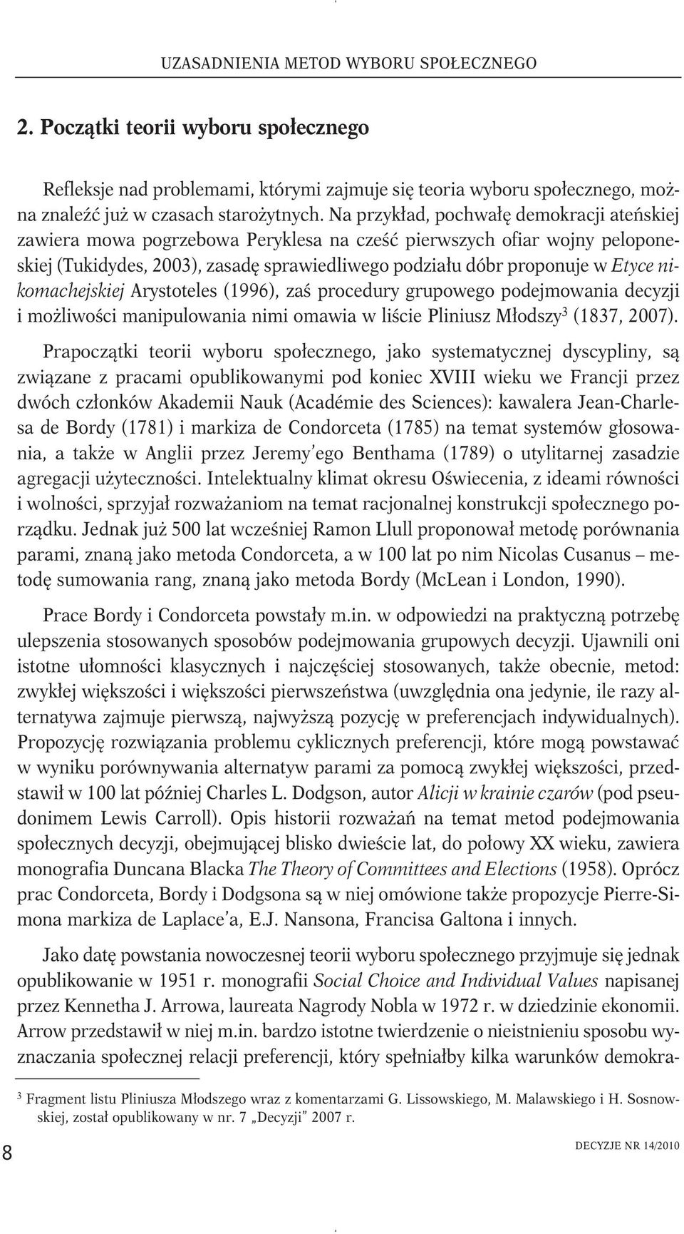 nikomachejskiej Arystoteles (1996), zaś procedury grupowego podejmowania decyzji i możliwości manipulowania nimi omawia w liście Pliniusz Młodszy 3 (1837, 2007).