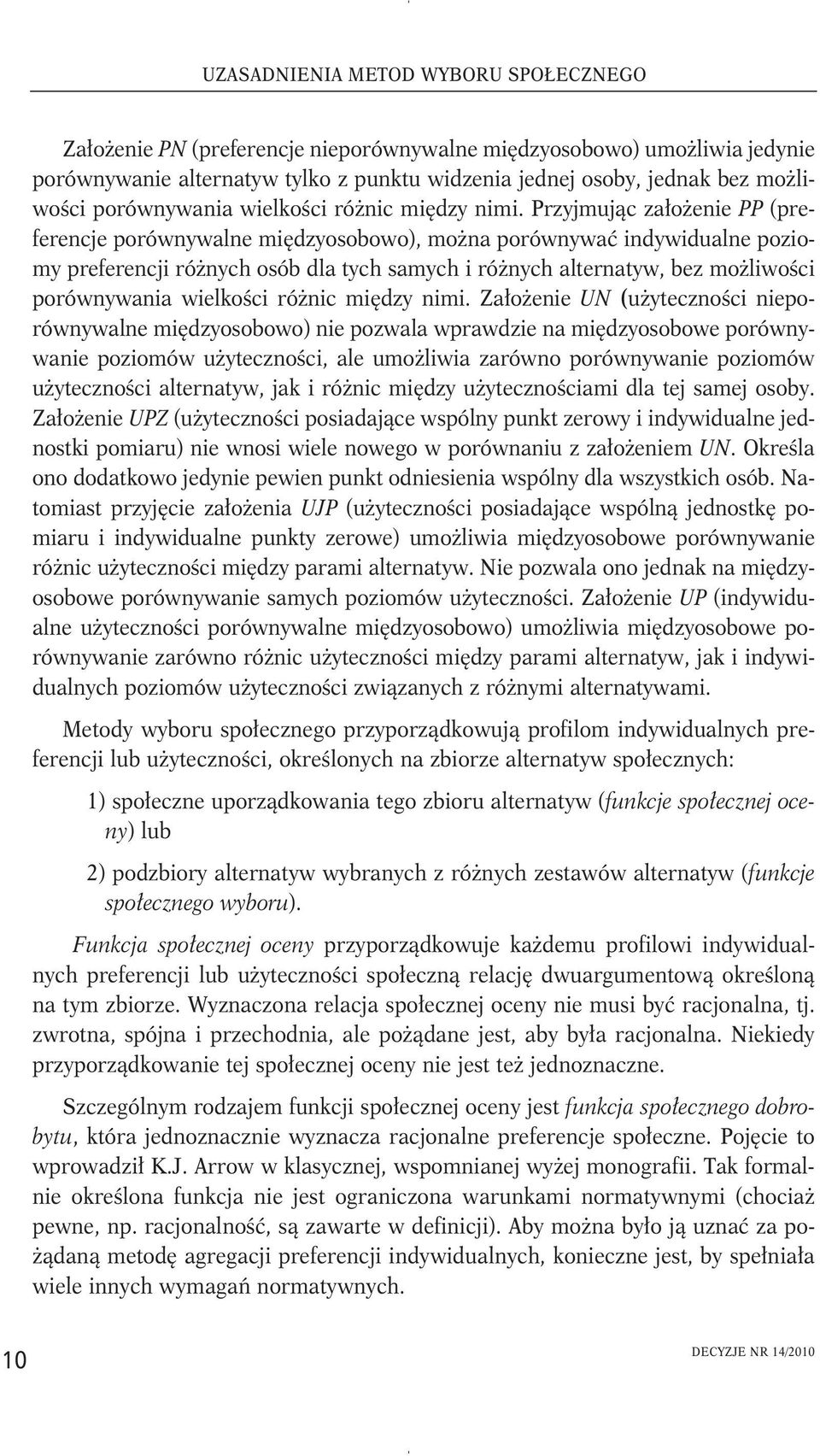 Przyjmując założenie PP (preferencje porównywalne międzyosobowo), można porównywać indywidualne poziomy preferencji różnych osób dla tych samych i różnych alternatyw, bez możliwości  Założenie UN
