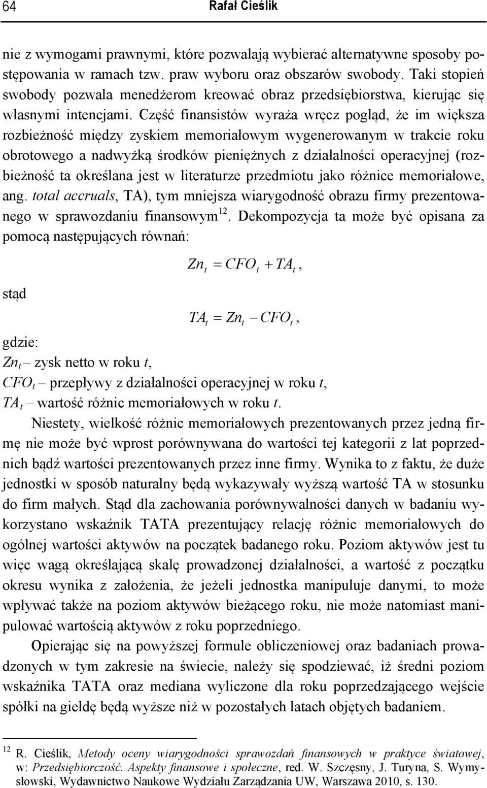 Część finansisów wyraża wręcz pogląd, że im większa rozbieżność między zyskiem memoriałowym wygenerowanym w rakcie roku obroowego a nadwyżką środków pieniężnych z działalności operacyjnej
