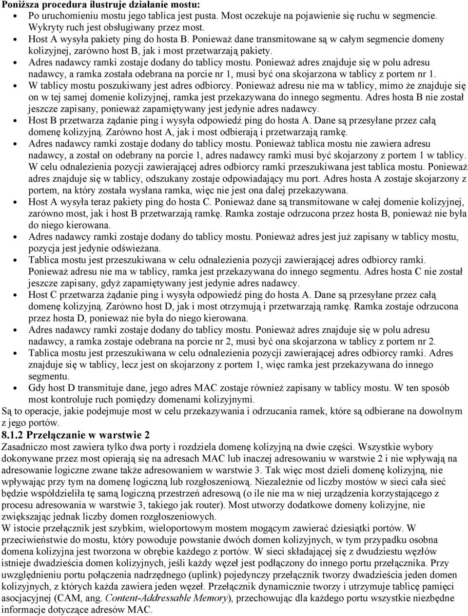 Adres nadawcy ramki zostaje dodany do tablicy mostu. Ponieważ adres znajduje się w polu adresu nadawcy, a ramka została odebrana na porcie nr 1, musi być ona skojarzona w tablicy z portem nr 1.
