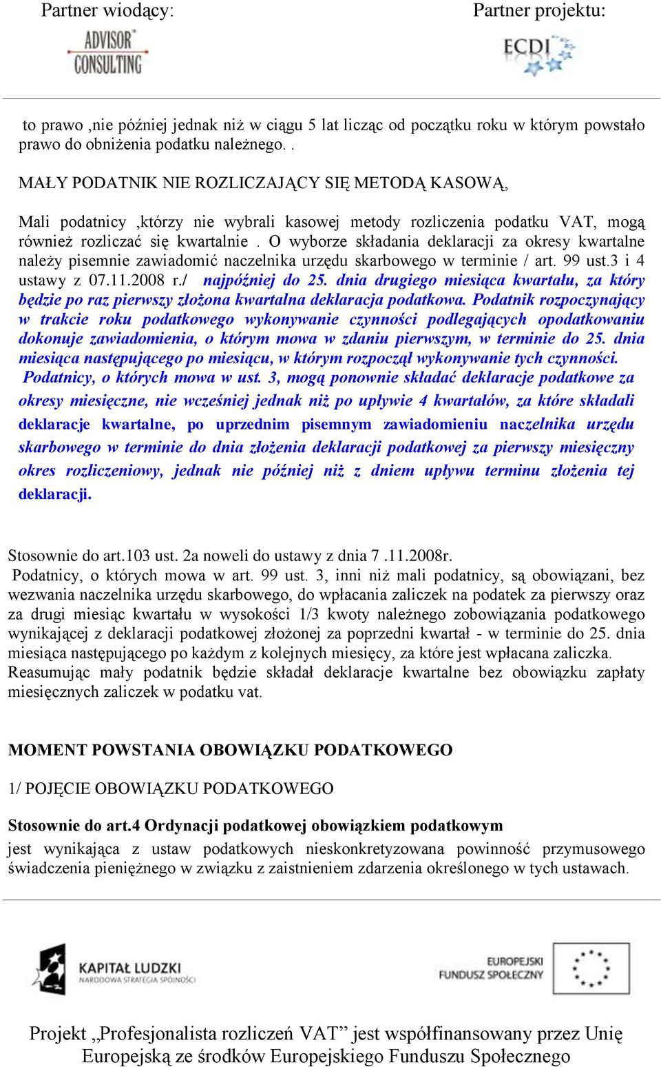 O wyborze składania deklaracji za okresy kwartalne należy pisemnie zawiadomić naczelnika urzędu skarbowego w terminie / art. 99 ust.3 i 4 ustawy z 07.11.2008 r./ najpóźniej do 25.
