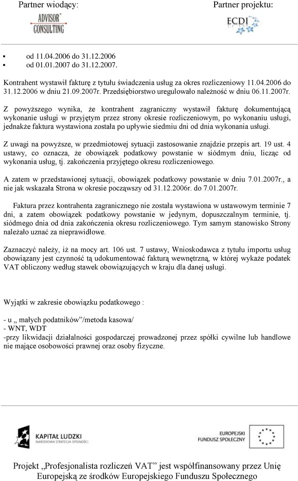 Z powyższego wynika, że kontrahent zagraniczny wystawił fakturę dokumentującą wykonanie usługi w przyjętym przez strony okresie rozliczeniowym, po wykonaniu usługi, jednakże faktura wystawiona