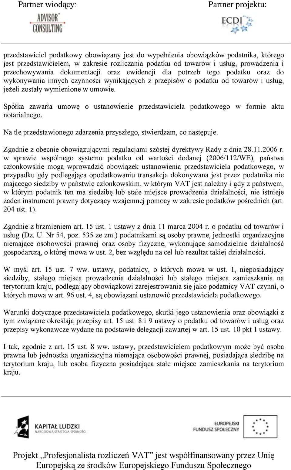 Spółka zawarła umowę o ustanowienie przedstawiciela podatkowego w formie aktu notarialnego. Na tle przedstawionego zdarzenia przyszłego, stwierdzam, co następuje.