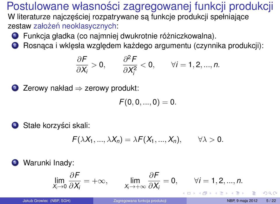 2 Rosnaca i wklęsła względem każdego argumentu (czynnika produkcji): F X i > 0, 3 Zerowy nakład zerowy produkt: 2 F Xi 2 < 0, i = 1, 2,..., n. F(0, 0,.