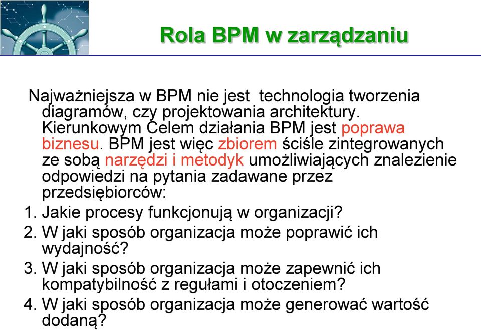 BPM jest więc zbiorem ściśle zintegrowanych ze sobą narzędzi i metodyk umożliwiających znalezienie odpowiedzi na pytania zadawane przez