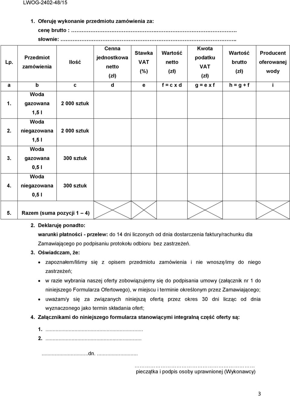 i 1. gazowana 2 000 sztuk 1,5 l 2. niegazowana 2 000 sztuk 1,5 l 3. gazowana 300 sztuk 0,5 l 4. niegazowana 0,5 l 300 sztuk 5. Razem (suma pozycji 1 4) 2.