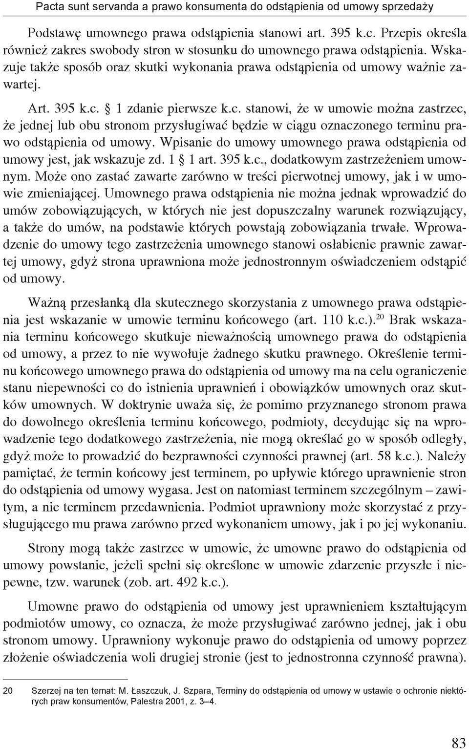 1 zdanie pierwsze k.c. stanowi, że w umowie można zastrzec, że jednej lub obu stronom przysługiwać będzie w ciągu oznaczonego terminu prawo odstąpienia od umowy.