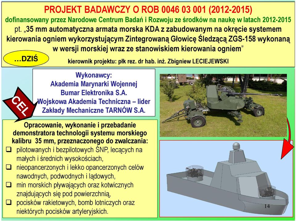 kierowania ogniem kierownik projektu: płk rez. dr hab. inż. Zbigniew LECIEJEWSKI Wykonawcy: Akademia Marynarki Wojennej Bumar Elektronika S.A. Wojskowa Akademia Techniczna lider Zakłady Mechaniczne TARNÓW S.