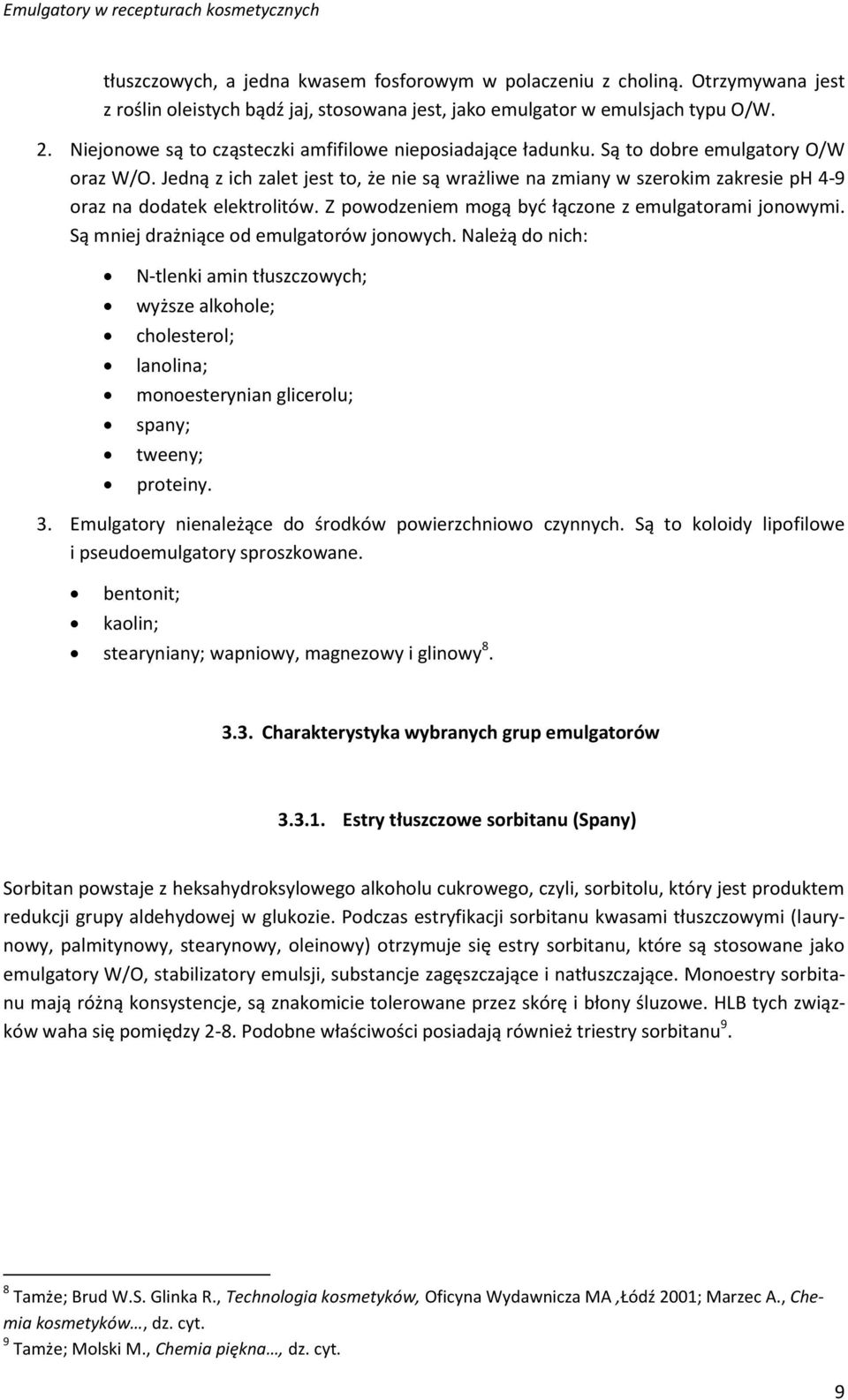 Jedną z ich zalet jest to, że nie są wrażliwe na zmiany w szerokim zakresie ph 4-9 oraz na dodatek elektrolitów. Z powodzeniem mogą być łączone z emulgatorami jonowymi.