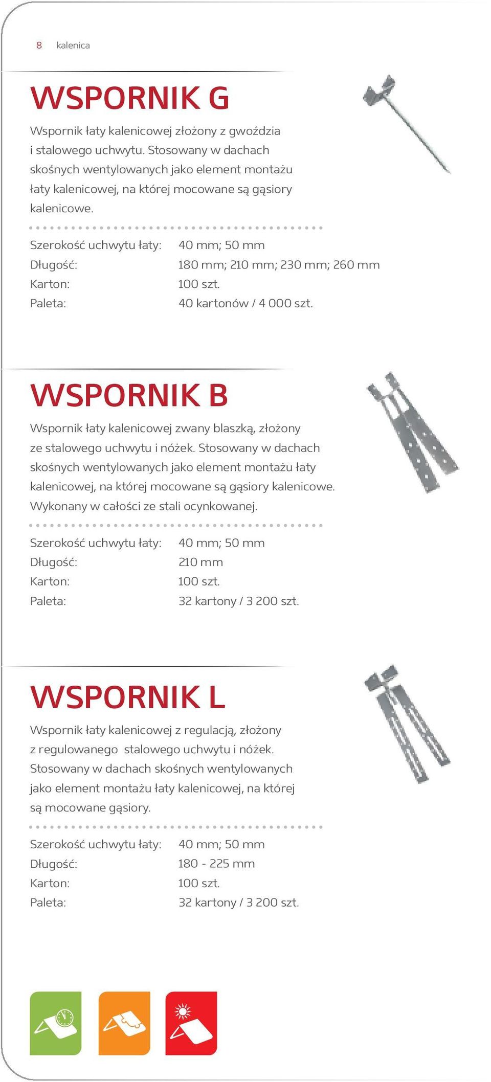 Szerokość uchwytu łaty: Długość: 40 mm; 50 mm 180 mm; 210 mm; 230 mm; 260 mm 100 szt. 40 kartonów / 4 000 szt. WSPORNIK B Wspornik łaty kalenicowej zwany blaszką, złożony ze stalowego uchwytu i nóżek.