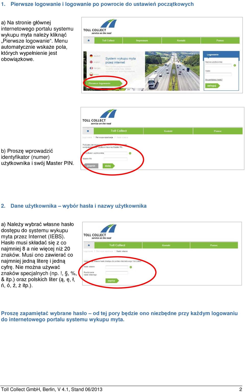 Dane użytkownika wybór hasła i nazwy użytkownika a) Należy wybrać własne hasło dostępu do systemu wykupu myta przez Internet (IEBS). Hasło musi składać się z co najmniej 8 a nie więcej niż 20 znaków.