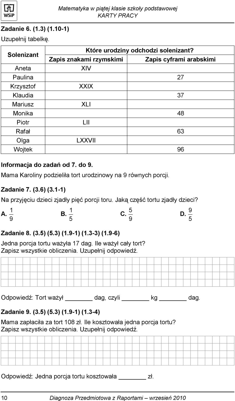 Mama Karoliny podzieliła tort urodzinowy na 9 równych porcji. Zadanie 7. (3.6) (3.1-1) Na przyjęciu dzieci zjadły pięć porcji toru. Jaką część tortu zjadły dzieci? A. 9 1 B. 5 1 C. 9 5 D.