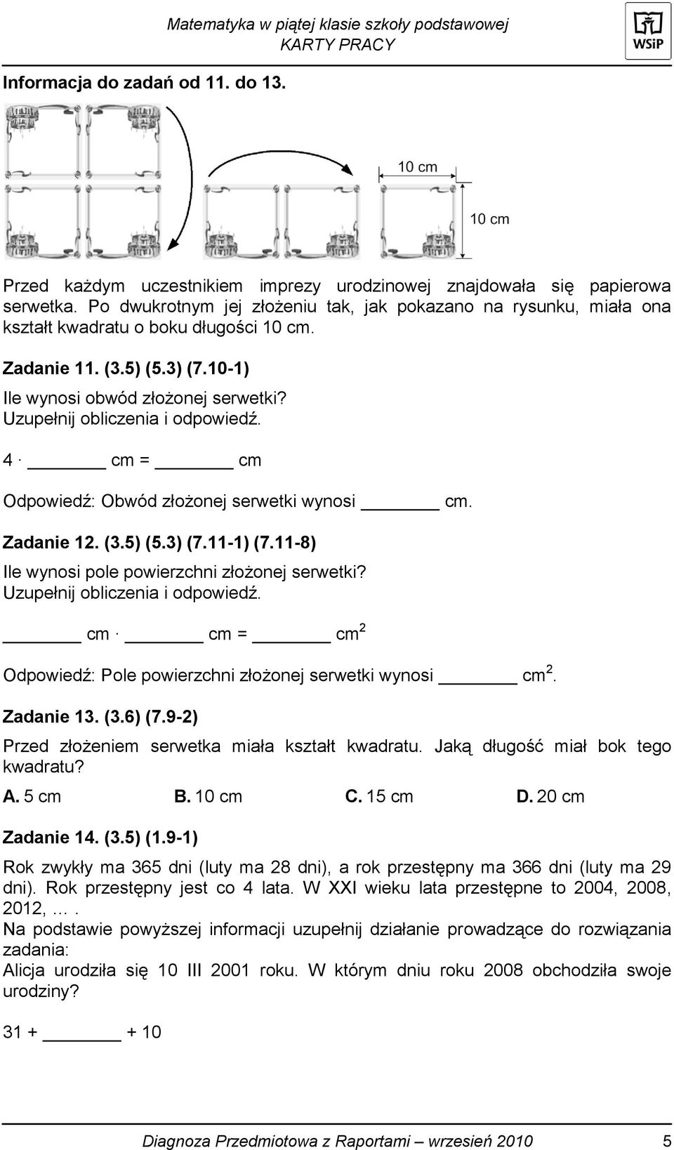 Uzupełnij obliczenia i odpowiedź. 4 cm = cm Odpowiedź: Obwód złożonej serwetki wynosi cm. Zadanie 12. (3.5) (5.3) (7.11-1) (7.11-8) Ile wynosi pole powierzchni złożonej serwetki?