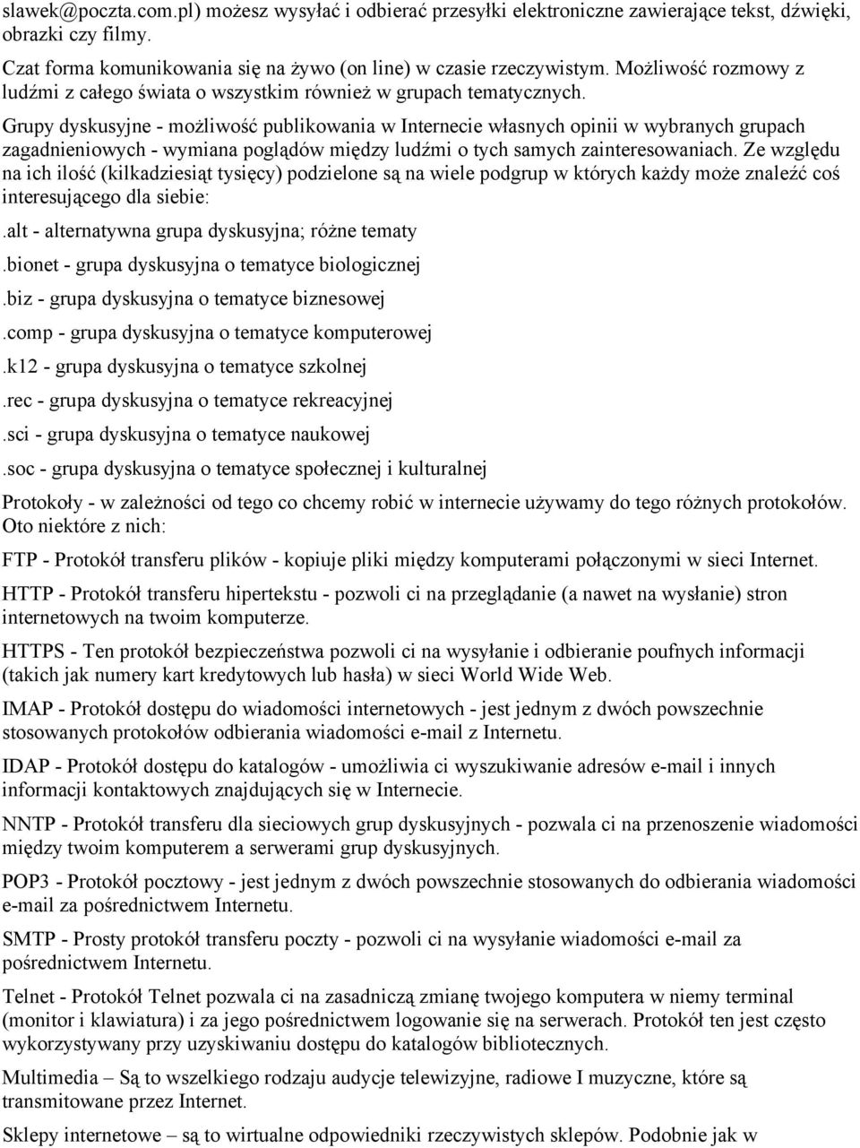 Grupy dyskusyjne - możliwość publikowania w Internecie własnych opinii w wybranych grupach zagadnieniowych - wymiana poglądów między ludźmi o tych samych zainteresowaniach.