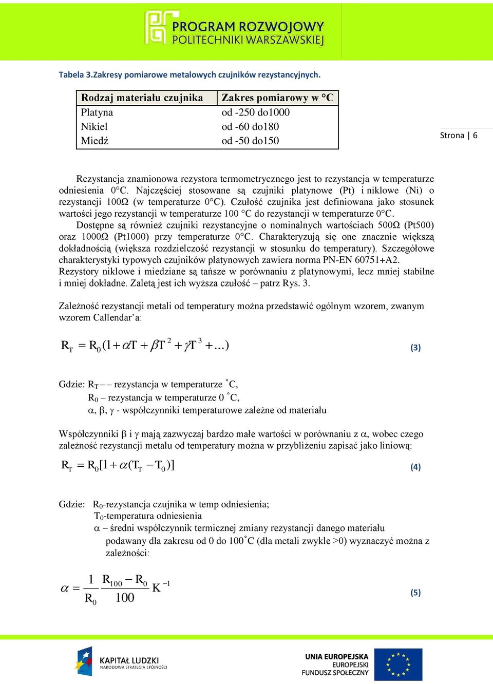 temperaturze odniesienia 0 C. Najczęściej stosowane są czujniki platynowe (Pt) i niklowe (Ni) o rezystancji 100Ω (w temperaturze 0 C).