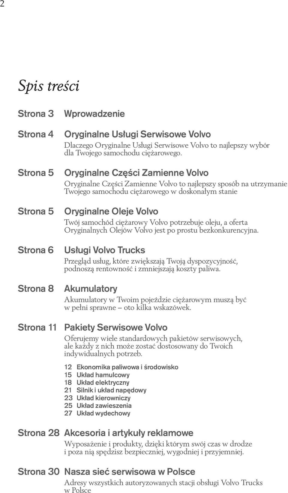 Oryginalne Części Zamienne Volvo Oryginalne Części Zamienne Volvo to najlepszy sposób na utrzymanie Twojego samochodu ciężarowego w doskonałym stanie Oryginalne Oleje Volvo Twój samochód ciężarowy