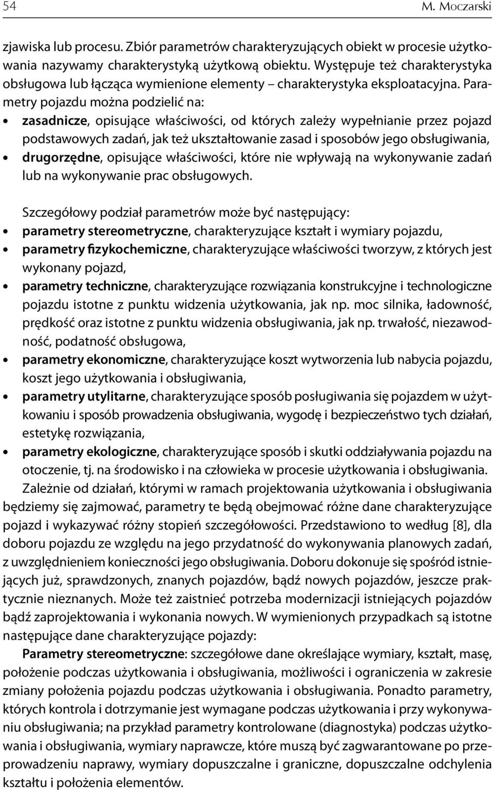 Parametry pojazdu można podzielić na: zasadnicze, opisujące właściwości, od których zależy wypełnianie przez pojazd podstawowych zadań, jak też ukształtowanie zasad i sposobów jego obsługiwania,