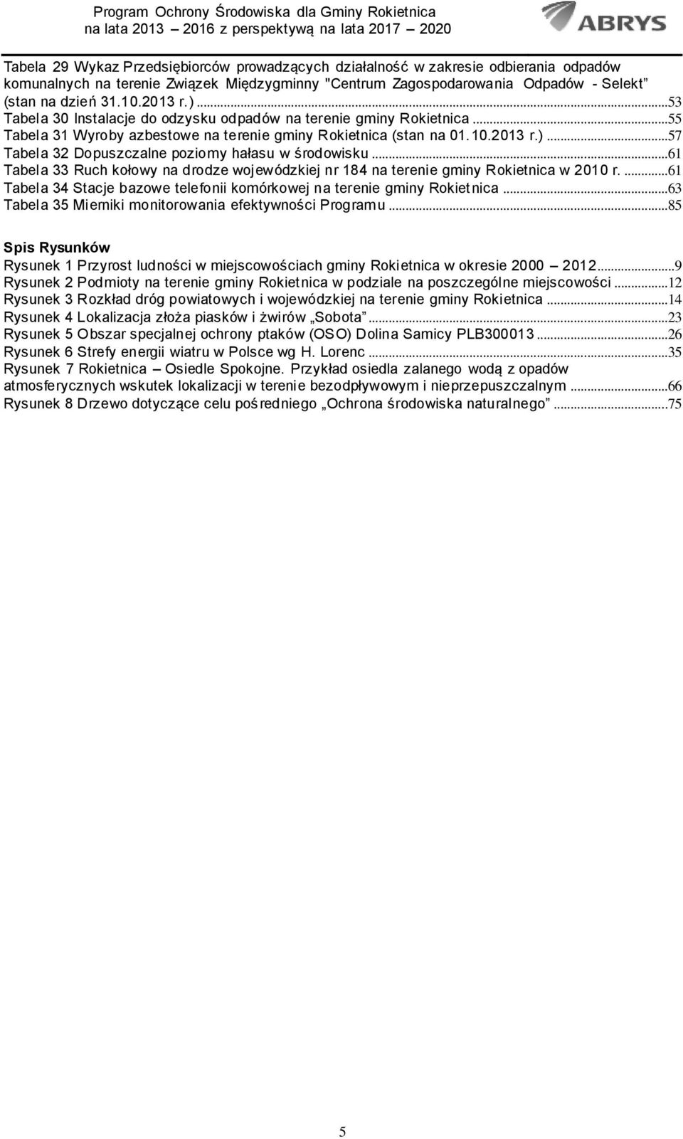 ..61 Tabela 33 Ruch kołowy na drodze wojewódzkiej nr 184 na terenie gminy Rokietnica w 2010 r....61 Tabela 34 Stacje bazowe telefonii komórkowej na terenie gminy Rokietnica.