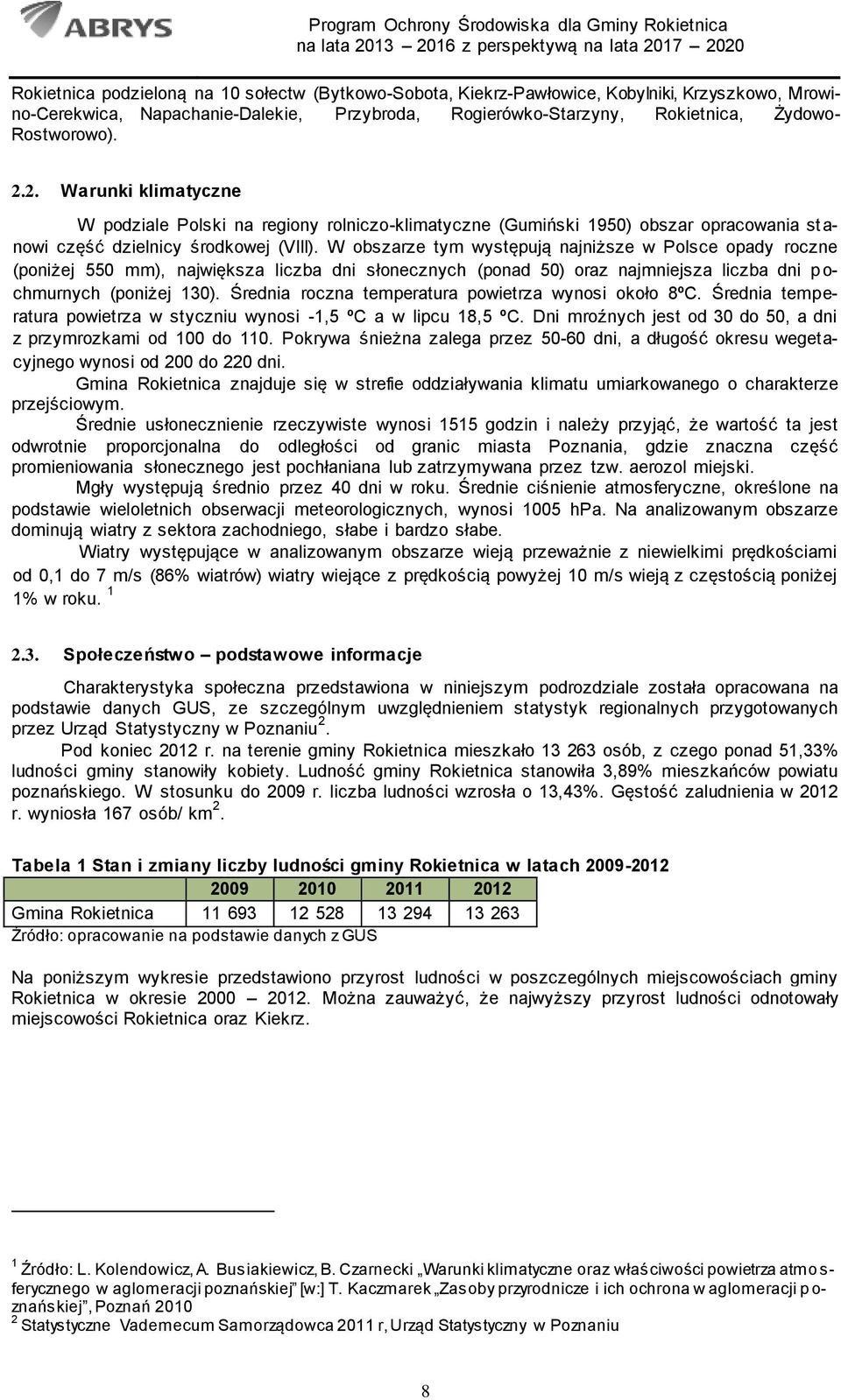 W obszarze tym występują najniższe w Polsce opady roczne (poniżej 550 mm), największa liczba dni słonecznych (ponad 50) oraz najmniejsza liczba dni p o- chmurnych (poniżej 130).