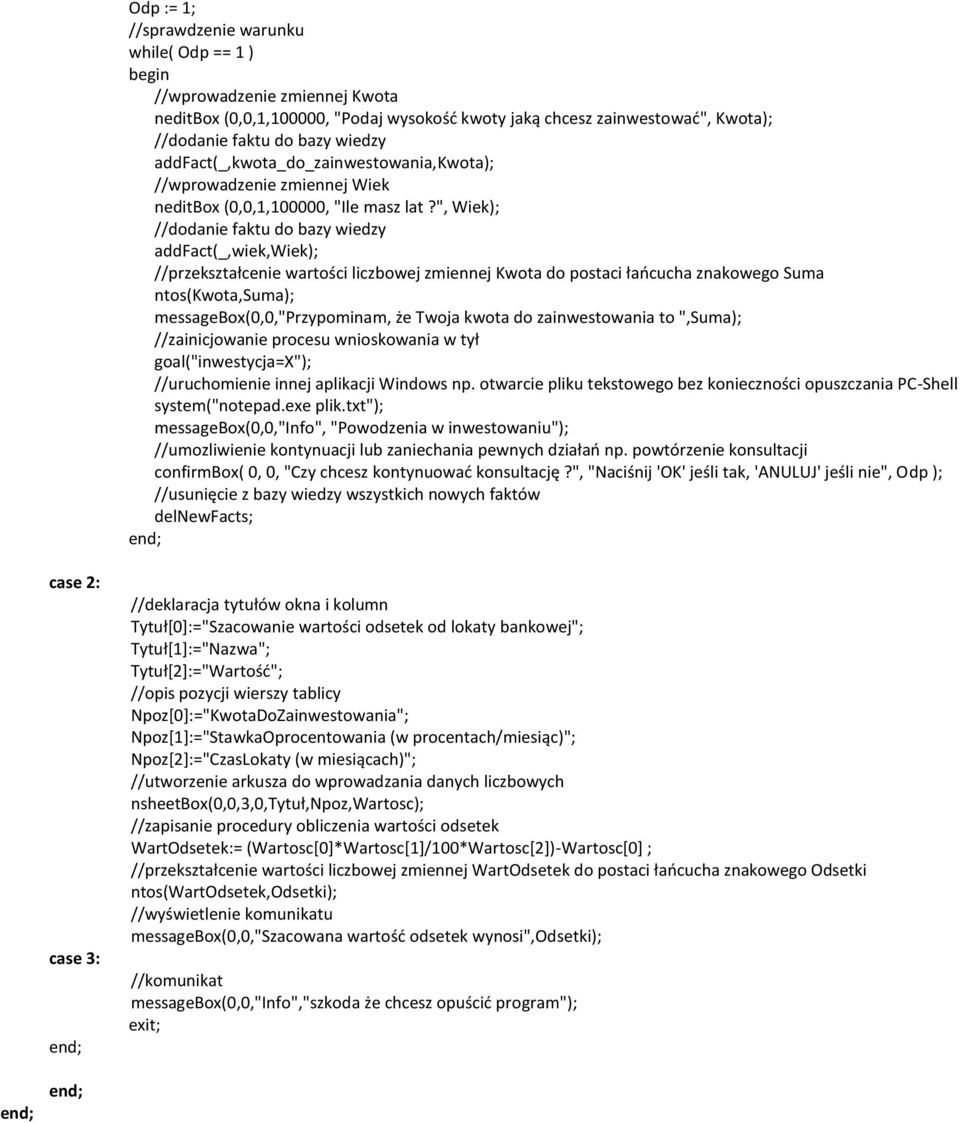 ", Wiek); //dodanie faktu do bazy wiedzy addfact(_,wiek,wiek); //przekształcenie wartości liczbowej zmiennej Kwota do postaci łaocucha znakowego Suma ntos(kwota,suma); messagebox(0,0,"przypominam, że