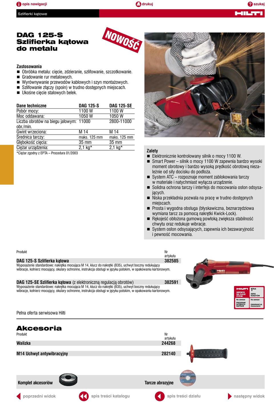 DAG 125-S DAG 125-SE 1100 W 1100 W Moc oddawana: 1050 W 1050 W Liczba obrotów na biegu jałowym: 11000 2800-11000 obr./min. Gwint wrzeciona: M 14 M 14 Średnica tarczy: maks. 125 mm maks.