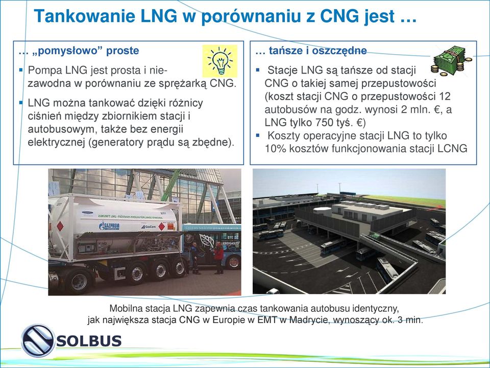 tańsze i oszczędne Stacje LNG są tańsze od stacji CNG o takiej samej przepustowości (koszt stacji CNG o przepustowości 12 autobusów na godz. wynosi 2 mln.