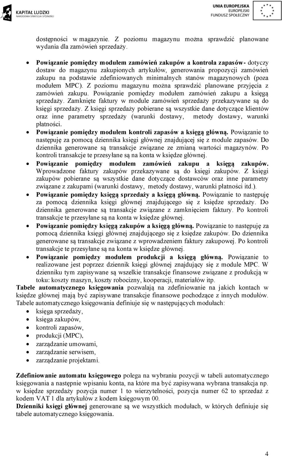 stanów magazynowych (poza modułem MPC). Z poziomu magazynu można sprawdzić planowane przyjęcia z zamówień zakupu. Powiązanie pomiędzy modułem zamówień zakupu a księgą sprzedaży.