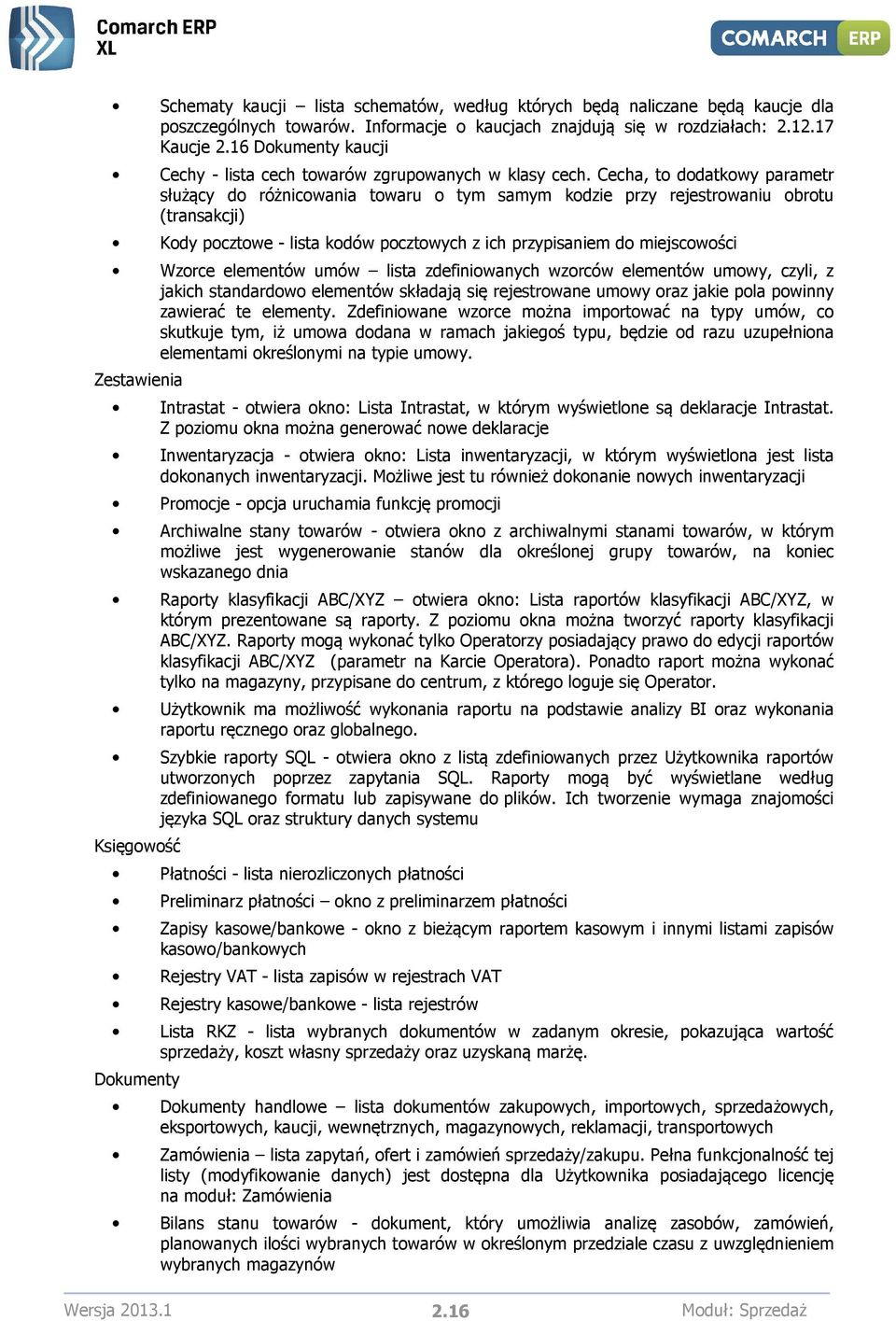 Cecha, to dodatkowy parametr służący do różnicowania towaru o tym samym kodzie przy rejestrowaniu obrotu (transakcji) Kody pocztowe - lista kodów pocztowych z ich przypisaniem do miejscowości Wzorce