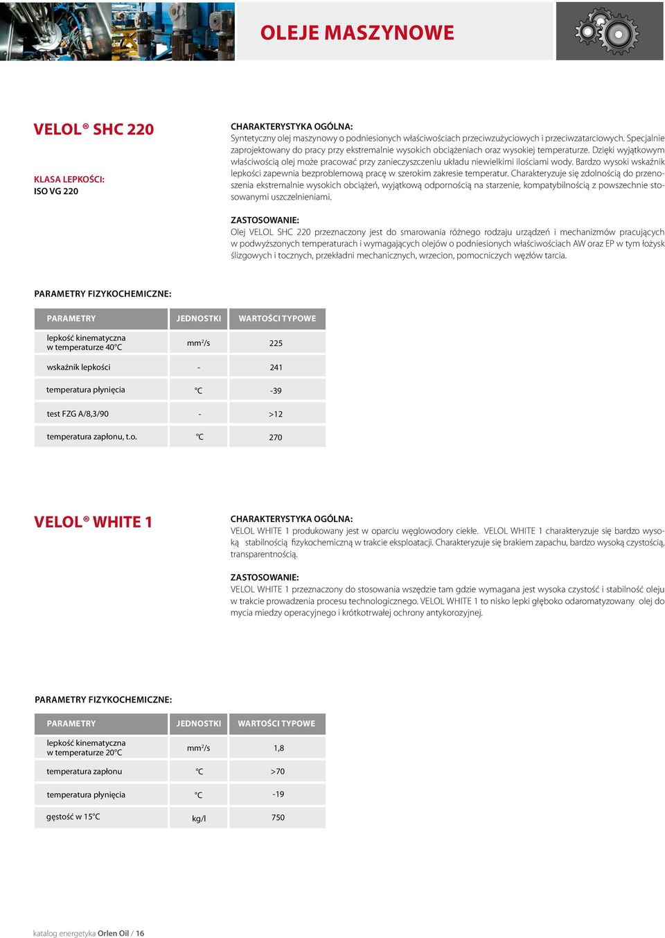 Dzięki wyjątkowym właściwością olej może pracować przy zanieczyszczeniu układu niewielkimi ilościami wody. Bardzo wysoki wskaźnik lepkości zapewnia bezproblemową pracę w szerokim zakresie temperatur.