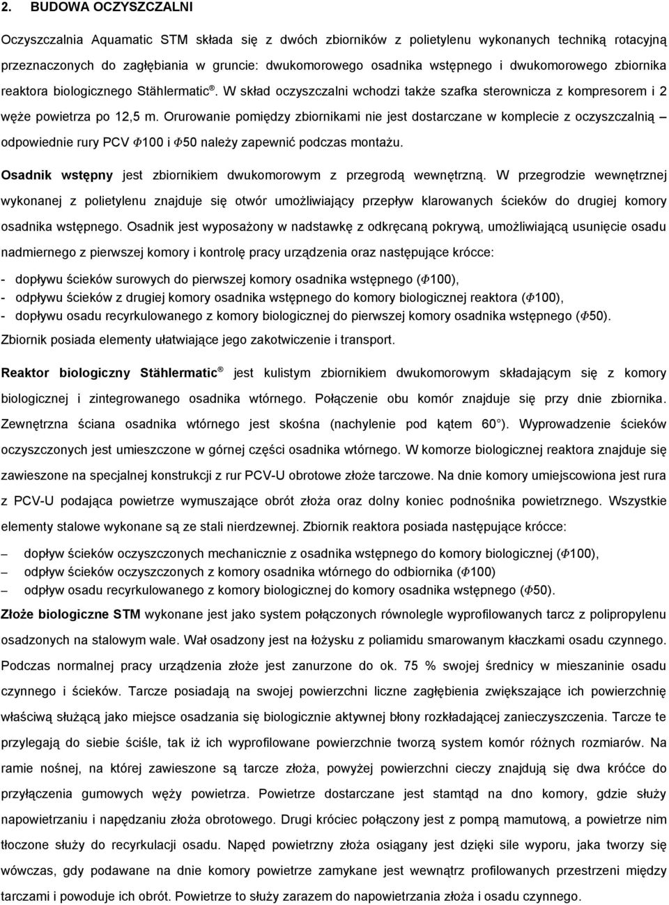 Orurowanie pomiędzy zbiornikami nie jest starczane w komplecie z oczyszczalnią odpowiednie rury PCV 100 i 50 należy zapewnić podczas montażu.