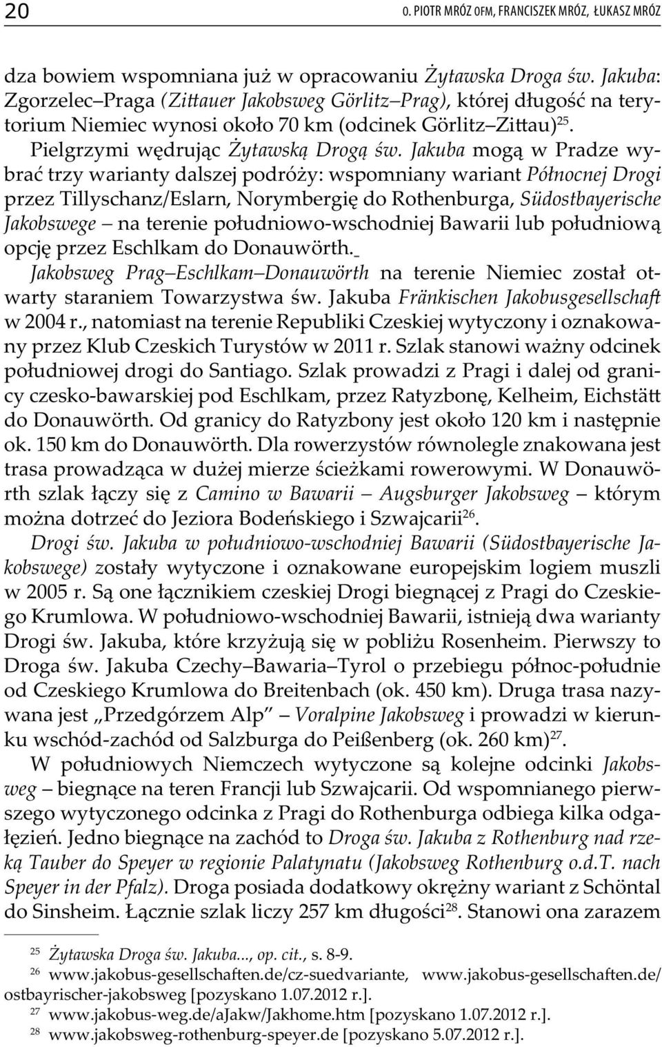 Jakuba mogą w Pradze wybrać trzy warianty dalszej podróży: wspomniany wariant Północnej Drogi przez Tillyschanz/Eslarn, Norymbergię do Rothenburga, Südostbayerische Jakobswege na terenie