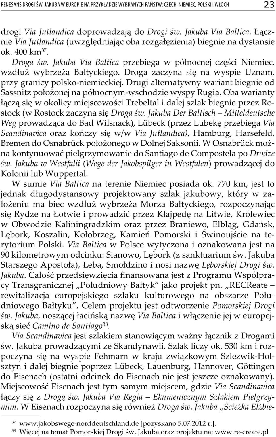 Droga zaczyna się na wyspie Uznam, przy granicy polsko-niemieckiej. Drugi alternatywny wariant biegnie od Sassnitz położonej na północnym-wschodzie wyspy Rugia.