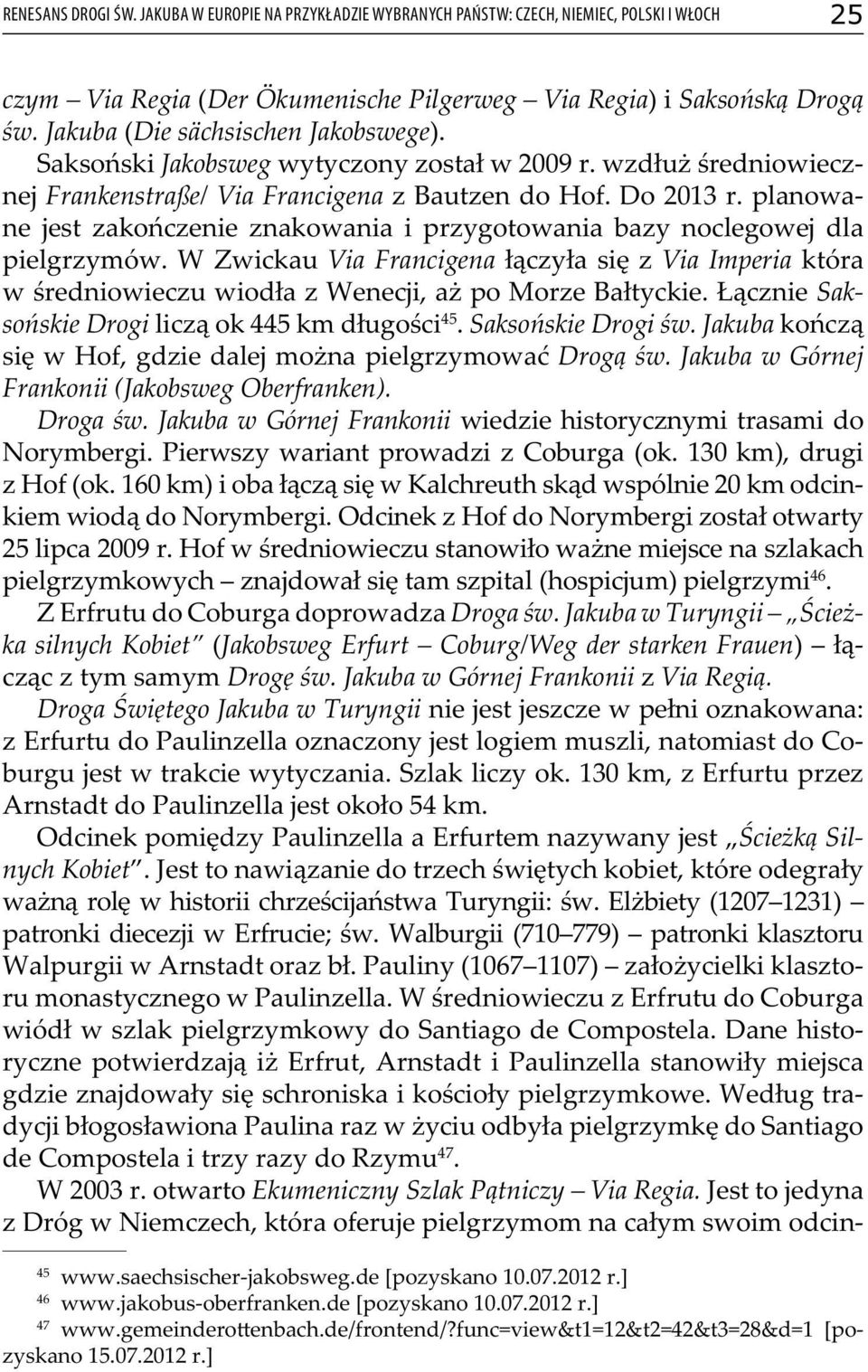 planowane jest zakończenie znakowania i przygotowania bazy noclegowej dla pielgrzymów. W Zwickau Via Francigena łączyła się z Via Imperia która w średniowieczu wiodła z Wenecji, aż po Morze Bałtyckie.