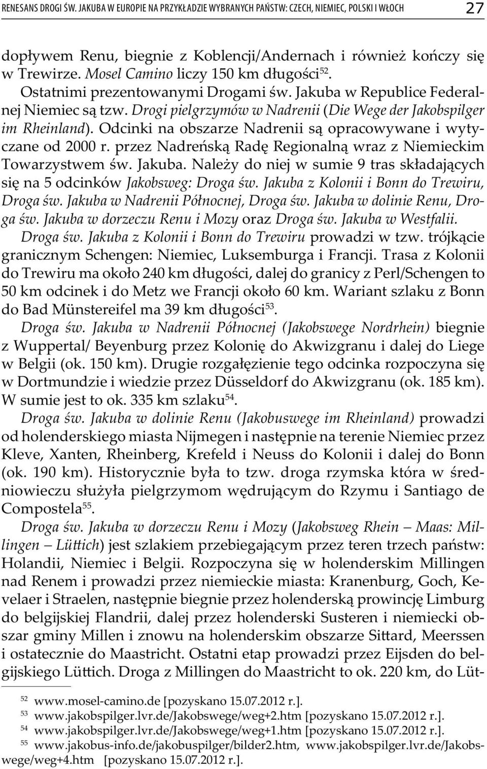 Odcinki na obszarze Nadrenii są opracowywane i wytyczane od 2000 r. przez Nadreńską Radę Regionalną wraz z Niemieckim Towarzystwem św. Jakuba.