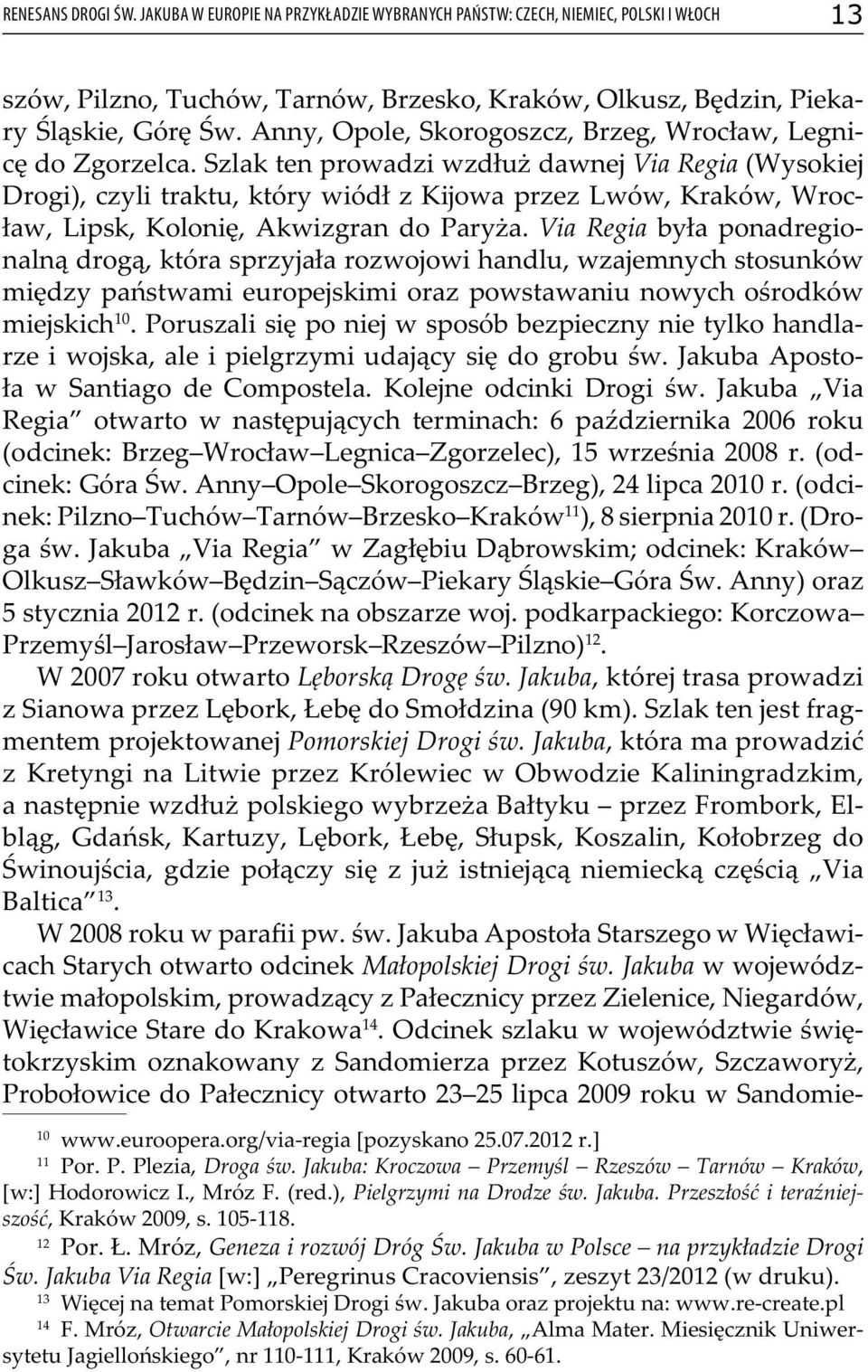 Szlak ten prowadzi wzdłuż dawnej Via Regia (Wysokiej Drogi), czyli traktu, który wiódł z Kĳowa przez Lwów, Kraków, Wrocław, Lipsk, Kolonię, Akwizgran do Paryża.