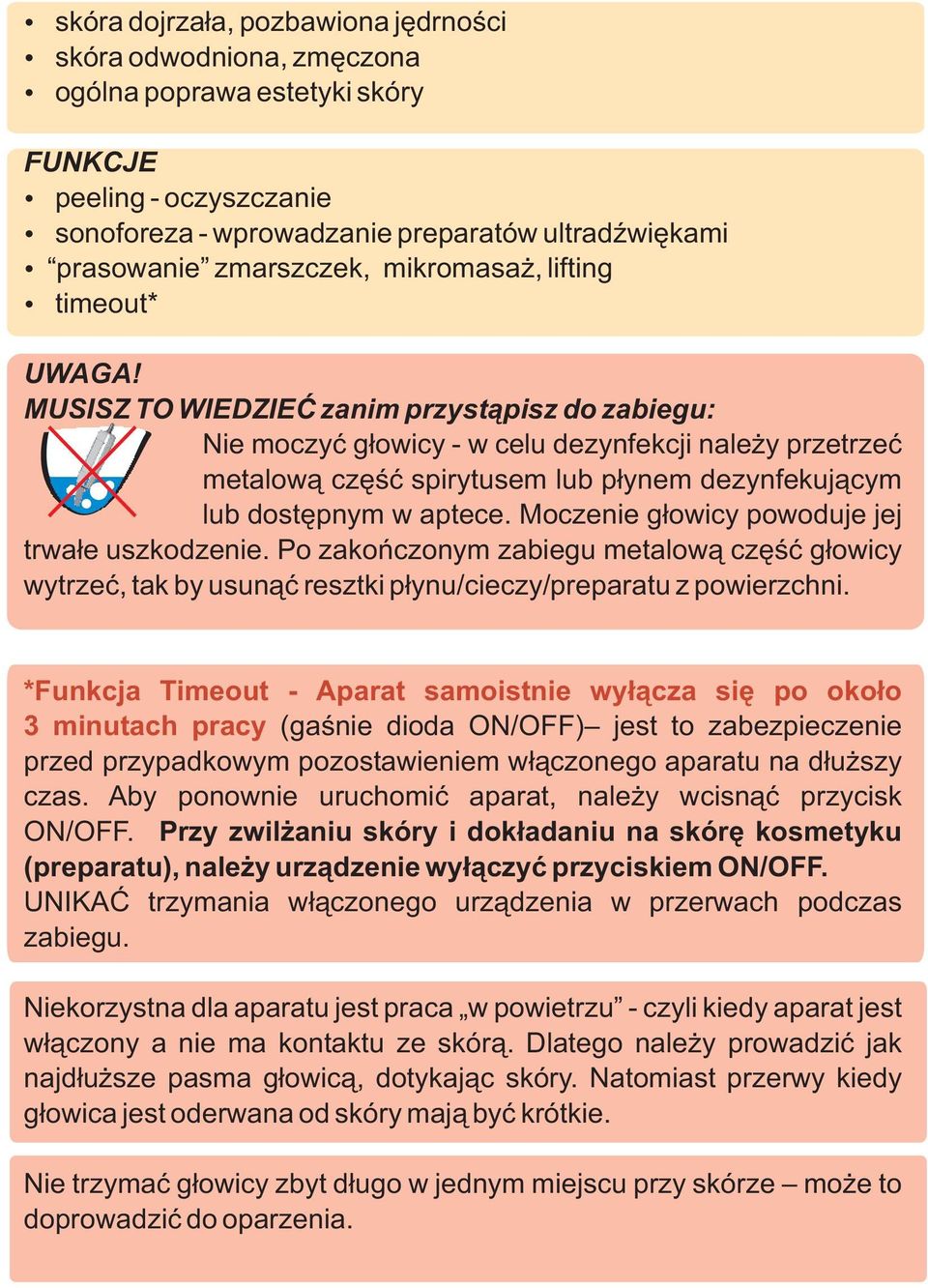 MUSISZ TO WIEDZIEĆ zanim przystąpisz do zabiegu: Nie moczyć głowicy - w celu dezynfekcji należy przetrzeć metalową część spirytusem lub płynem dezynfekującym lub dostępnym w aptece.